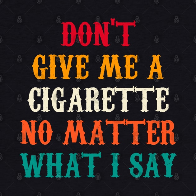 Do Not Give Me A Cigarette No Matter What I Say by Motivation sayings 